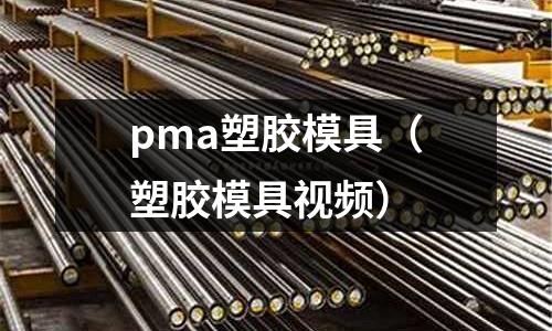 pma塑膠模具（塑膠模具視頻）