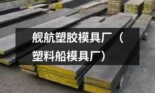 艦航塑膠模具廠（塑料船模具廠）