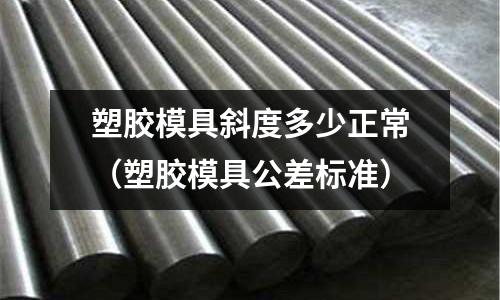 塑膠模具斜度多少正常（塑膠模具公差標準）