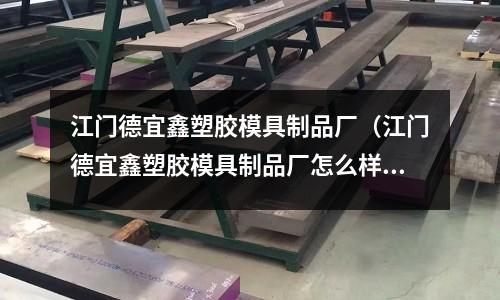 江門德宜鑫塑膠模具制品廠（江門德宜鑫塑膠模具制品廠怎么樣）