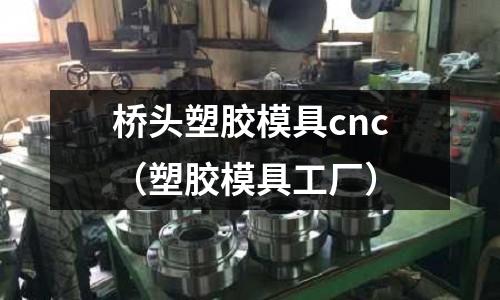 橋頭塑膠模具cnc（塑膠模具工廠）