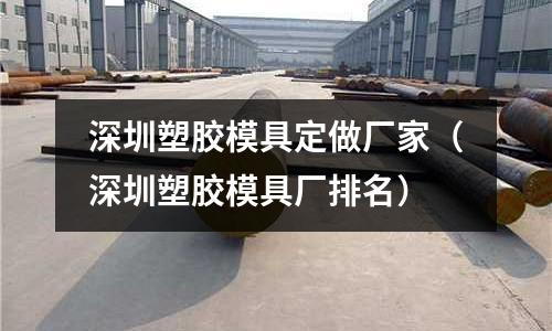 深圳塑膠模具定做廠家（深圳塑膠模具廠排名）