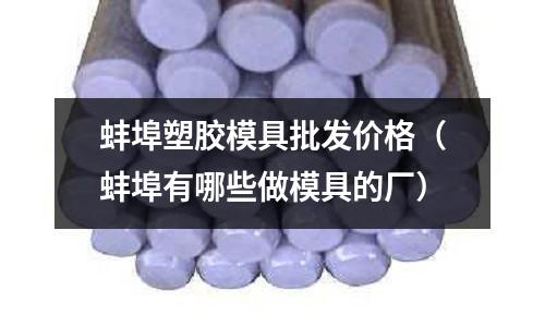 蚌埠塑膠模具批發(fā)價(jià)格（蚌埠有哪些做模具的廠）