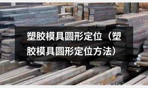 塑膠模具圓形定位（塑膠模具圓形定位方法）