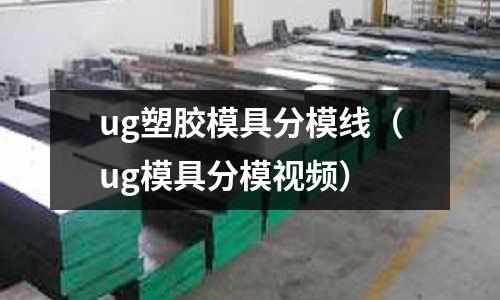 ug塑膠模具分模線（ug模具分模視頻）