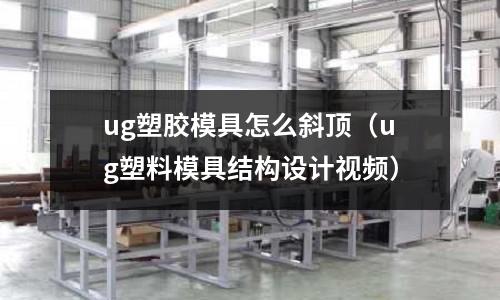 ug塑膠模具怎么斜頂（ug塑料模具結構設計視頻）