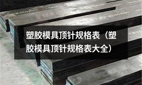 塑膠模具頂針規(guī)格表（塑膠模具頂針規(guī)格表大全）