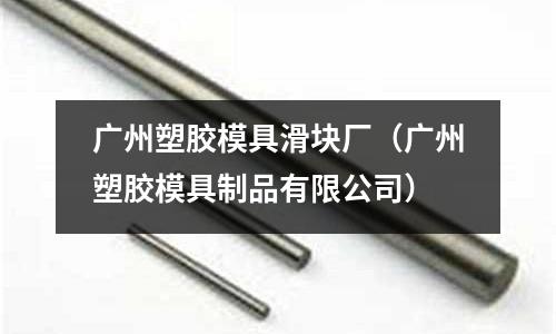 廣州塑膠模具滑塊廠（廣州塑膠模具制品有限公司）