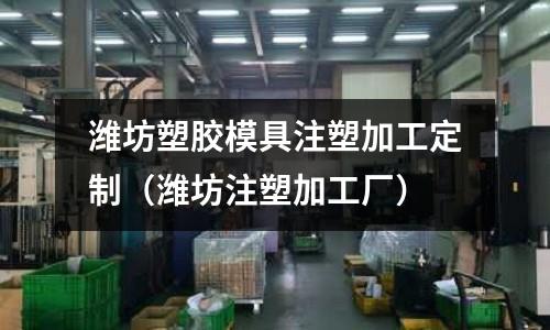 濰坊塑膠模具注塑加工定制（濰坊注塑加工廠）