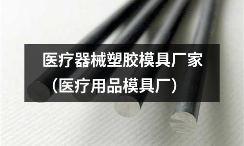 醫(yī)療器械塑膠模具廠家（醫(yī)療用品模具廠）