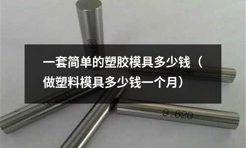 一套簡單的塑膠模具多少錢（做塑料模具多少錢一個月）