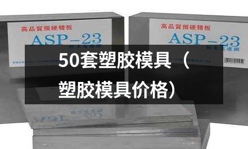 50套塑膠模具（塑膠模具價格）