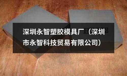 深圳永智塑膠模具廠（深圳市永智科技貿(mào)易有限公司）