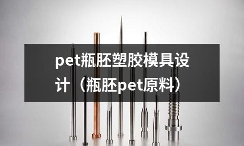 pet瓶胚塑膠模具設(shè)計(jì)（瓶胚pet原料）