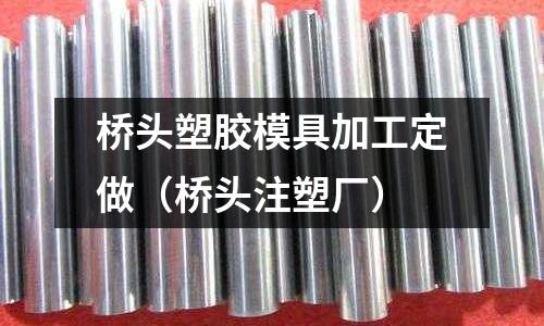 橋頭塑膠模具加工定做（橋頭注塑廠）