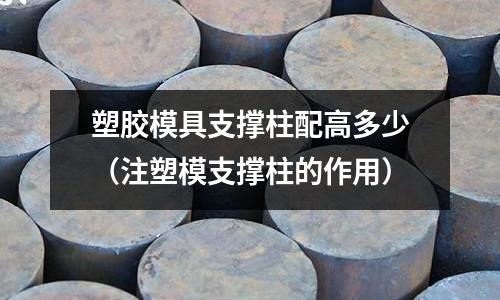 塑膠模具支撐柱配高多少（注塑模支撐柱的作用）