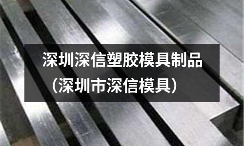 深圳深信塑膠模具制品（深圳市深信模具）