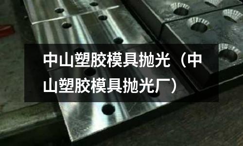 中山塑膠模具拋光（中山塑膠模具拋光廠）