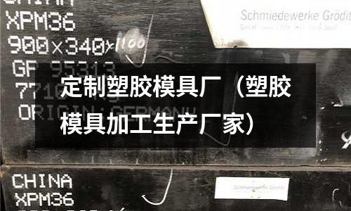 定制塑膠模具廠（塑膠模具加工生產(chǎn)廠家）