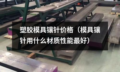 塑膠模具鑲針價格（模具鑲針用什么材質(zhì)性能最好）