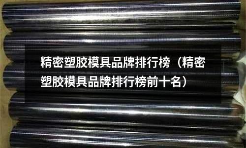 精密塑膠模具品牌排行榜（精密塑膠模具品牌排行榜前十名）