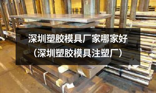 深圳塑膠模具廠家哪家好（深圳塑膠模具注塑廠）