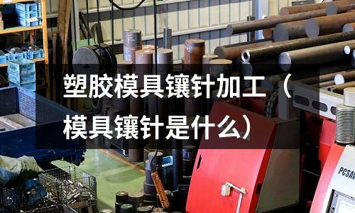 塑膠模具鑲針加工（模具鑲針是什么）