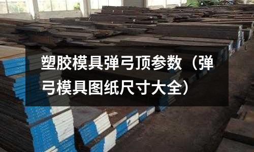 塑膠模具彈弓頂參數(shù)（彈弓模具圖紙尺寸大全）