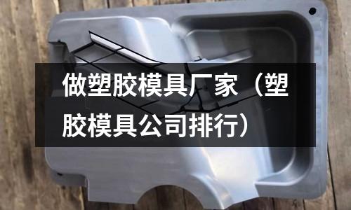 做塑膠模具廠家（塑膠模具公司排行）