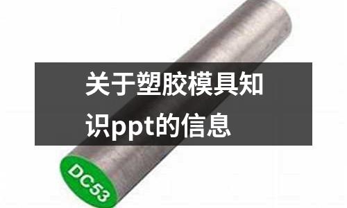 關(guān)于塑膠模具知識ppt的信息