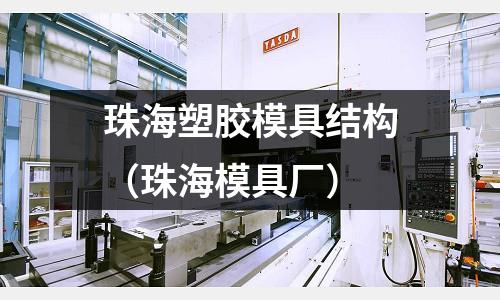 珠海塑膠模具結(jié)構(gòu)（珠海模具廠）