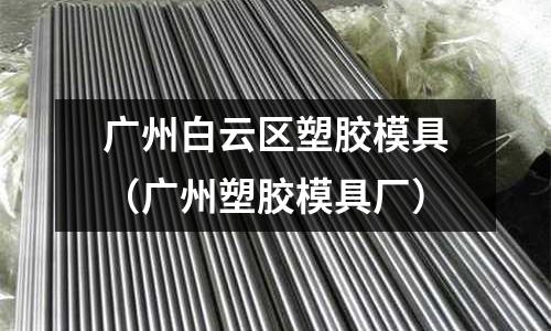 廣州白云區(qū)塑膠模具（廣州塑膠模具廠）