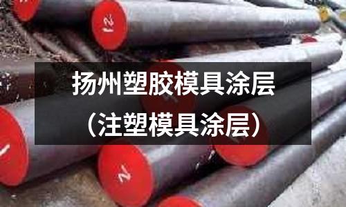 揚(yáng)州塑膠模具涂層（注塑模具涂層）