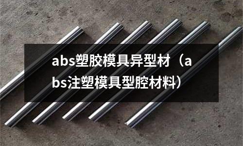 abs塑膠模具異型材（abs注塑模具型腔材料）