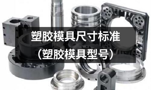 塑膠模具尺寸標準（塑膠模具型號）