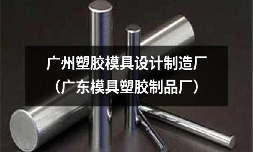 廣州塑膠模具設計制造廠（廣東模具塑膠制品廠）