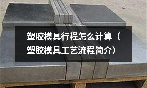 塑膠模具行程怎么計算（塑膠模具工藝流程簡介）