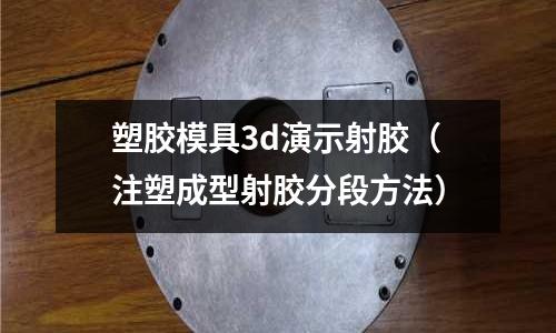 塑膠模具3d演示射膠（注塑成型射膠分段方法）