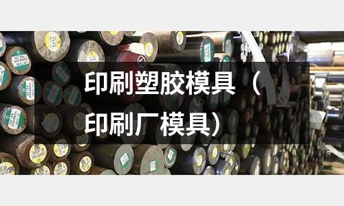 印刷塑膠模具（印刷廠(chǎng)模具）