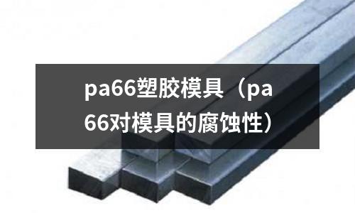 pa66塑膠模具（pa66對模具的腐蝕性）