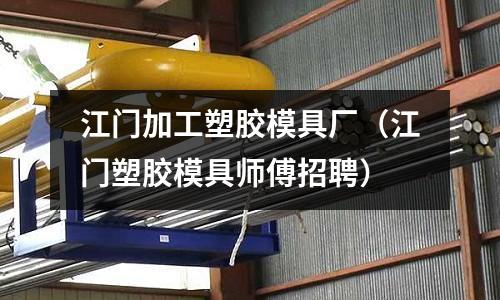 江門加工塑膠模具廠（江門塑膠模具師傅招聘）