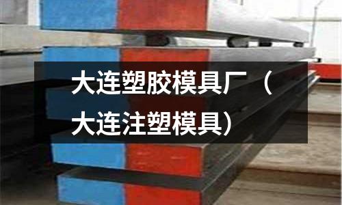 大連塑膠模具廠（大連注塑模具）