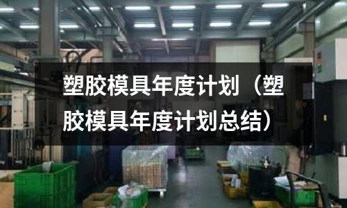 塑膠模具年度計(jì)劃（塑膠模具年度計(jì)劃總結(jié)）