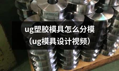 ug塑膠模具怎么分模（ug模具設(shè)計視頻）