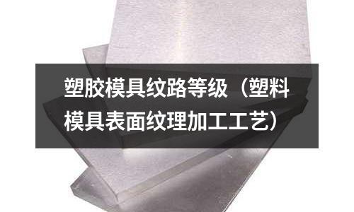 塑膠模具紋路等級（塑料模具表面紋理加工工藝）