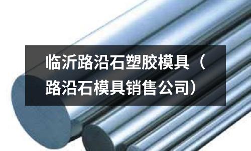 臨沂路沿石塑膠模具（路沿石模具銷售公司）