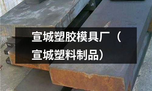 宣城塑膠模具廠（宣城塑料制品）