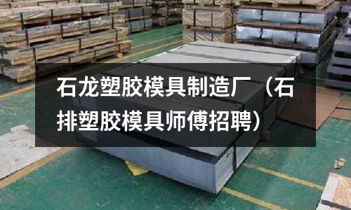 石龍塑膠模具制造廠（石排塑膠模具師傅招聘）