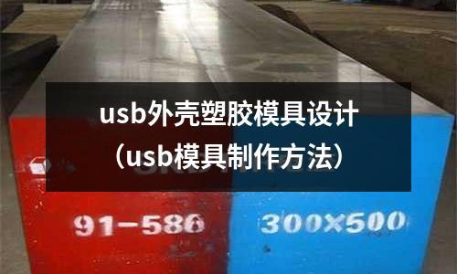 usb外殼塑膠模具設(shè)計(jì)（usb模具制作方法）