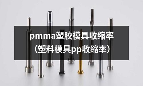 pmma塑膠模具收縮率（塑料模具pp收縮率）